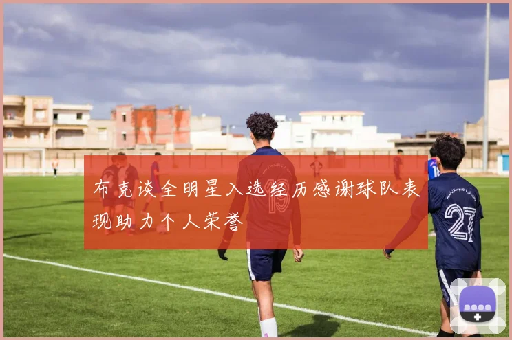 布克谈全明星入选经历感谢球队表现助力个人荣誉