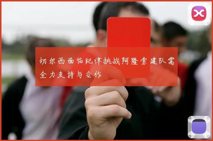 切尔西面临纪律挑战阿隆索建队需全力支持与合作