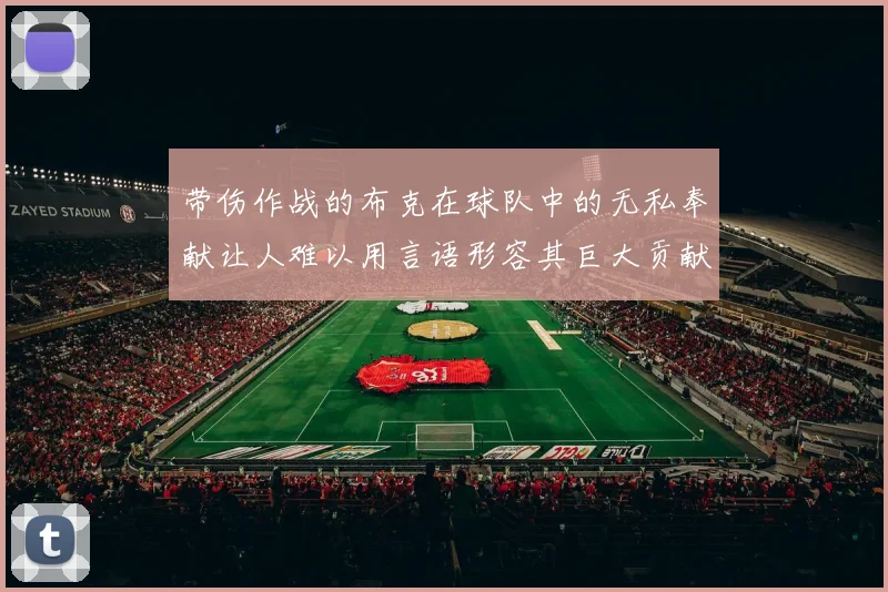 带伤作战的布克在球队中的无私奉献让人难以用言语形容其巨大贡献