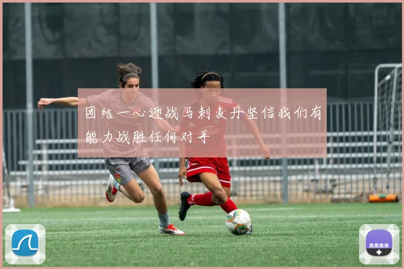 团结一心迎战马刺麦丹坚信我们有能力战胜任何对手