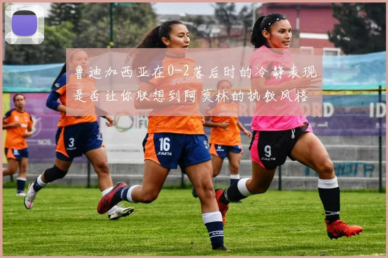 鲁迪加西亚在0-2落后时的冷静表现是否让你联想到阿莫林的执教风格